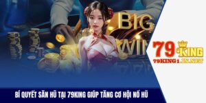Bí Quyết Săn Hũ Tại 79King Giúp Tăng Cơ Hội Nổ Hũ Lớn
